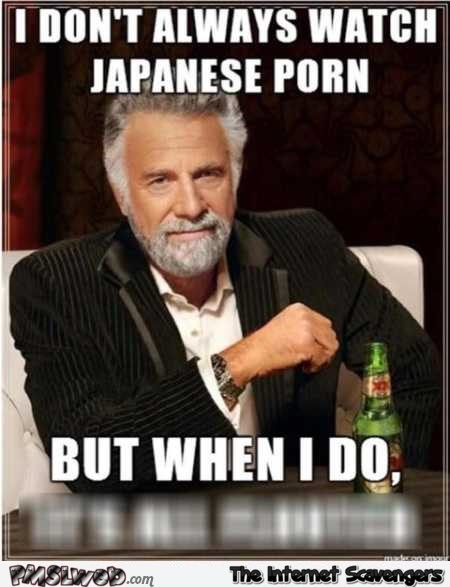 Japanese Funny Porn Meme - I don't always watch Japanese porn funny meme | PMSLweb