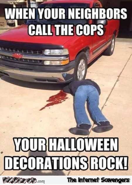 Your Halloween decorations rock when your neighbors call the cops funny meme @PMSLweb.com
