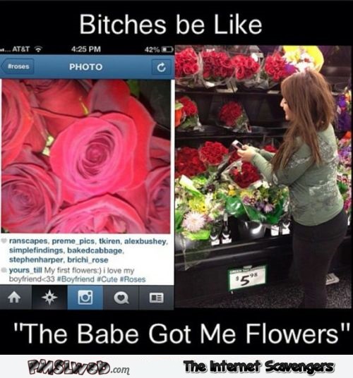 Bitches be like babe got me flowers funny meme @PMSLweb.com